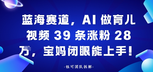 蓝海赛道，AI做育儿视频39条涨粉28W，宝妈闭眼能上手-淘秘副业