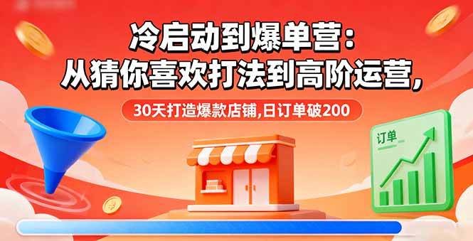 （16177期）冷启动到爆单营：从猜你喜欢打法到高阶运营,30天打造爆款店铺,日订单破200-淘秘副业