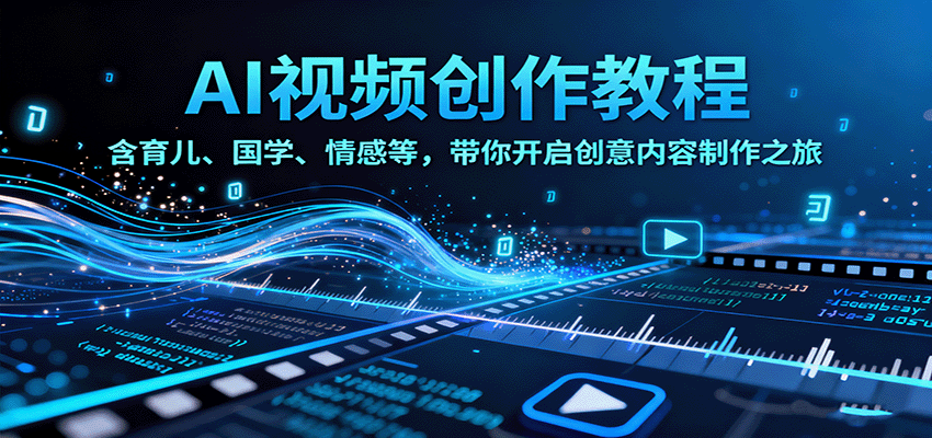 AI视频创富课，含育儿、国学、情感等，带你开启创意内容制作之旅-淘秘副业
