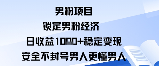 男粉项目：锁定男粉经济日收益1k+稳定变现安全不封号，男人更懂男人-淘秘副业