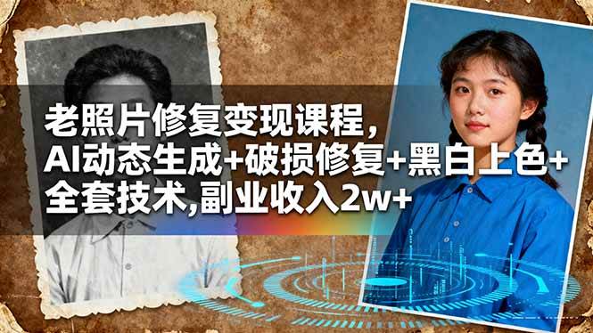 （16379期）老照片修复变现课程，AI动态生成+破损修复+黑白上色+全套技术,副业收入2w+-淘秘副业