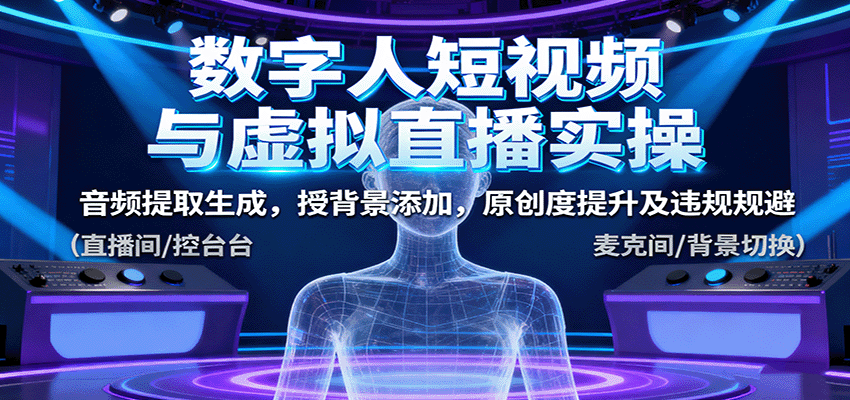 数字人短视频与虚拟直播实操，音频提取生成，授背景添加，原创度提升及违规规避-淘秘副业