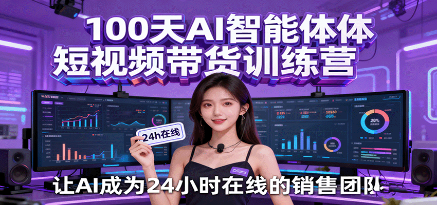 100天AI智能体短视频带货训练营，让AI成为24小时在线的销售团队-淘秘副业