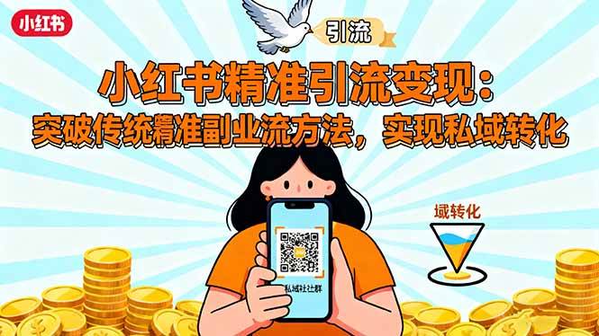 （16312期）小红书精准引流变现：突破传统副业思维，掌握精准引流方法，实现私域转化-淘秘副业