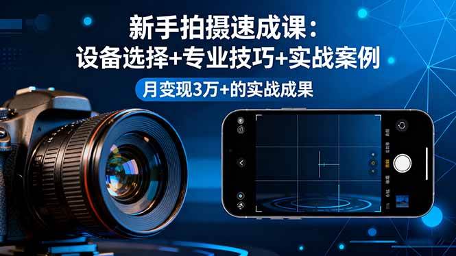 （16160期）新手拍摄速成课，设备选择+专业技巧+实战案例，月变现3万+的实战成果-淘秘副业
