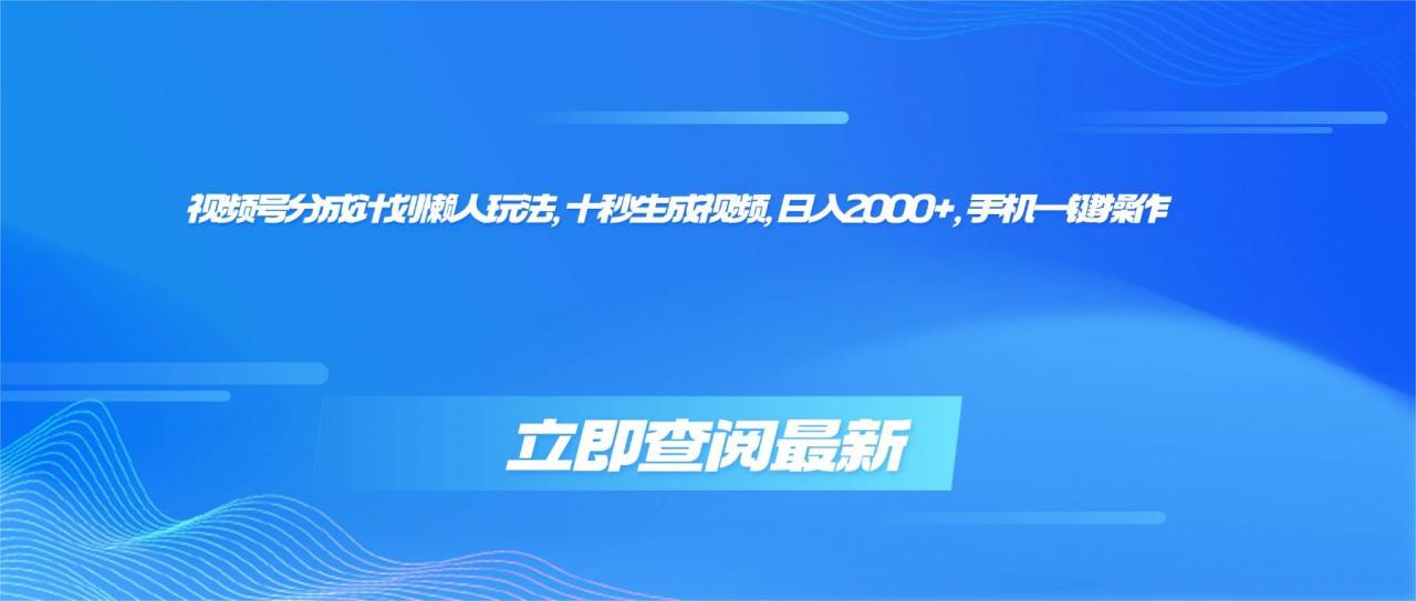 （16280期）视频号分成计划懒人玩法，十秒生成视频，日入2000+，手机一键操作-淘秘副业