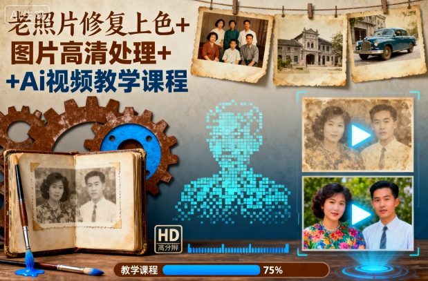 老照片修复上色+图片高清处理+Ai视频教学课程-淘秘副业