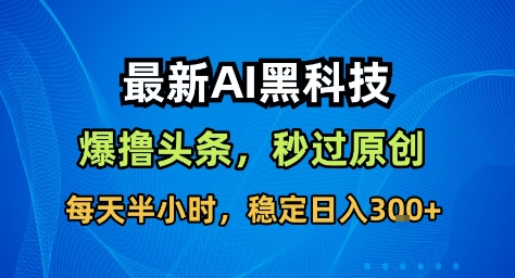 最新AI黑科技撸头条收益软件，无需指令，原创度直接拉满，每日稳定收益3张【揭秘】-淘秘副业