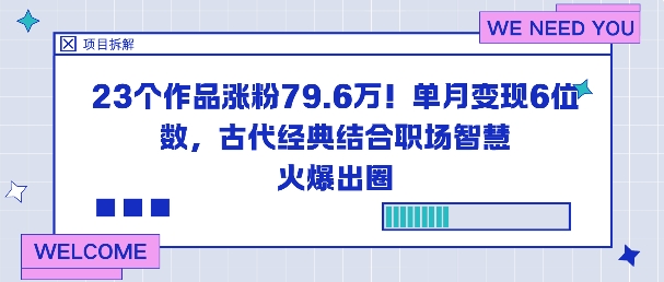 23个作品涨粉79.6W！单月变现6位数，古代经典结合职场智慧火爆出圈-淘秘副业