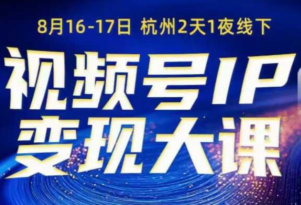 视频号ip变现大课8月16-17日线下课，一次性讲透视频号矩阵、投放、引流、转化的全流程SOP-淘秘副业