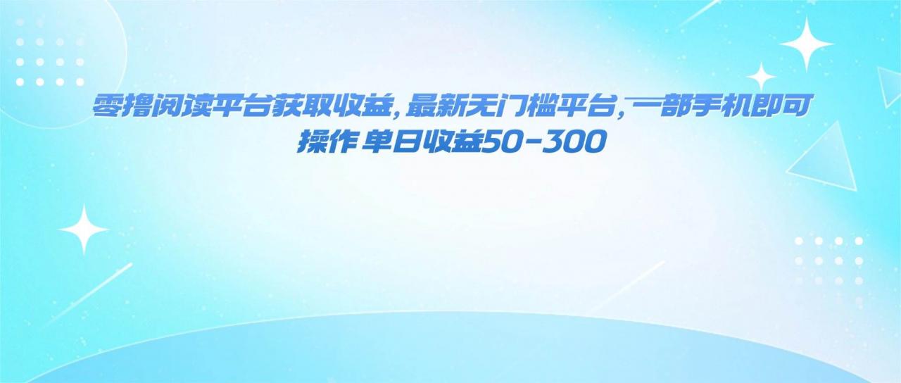（16169期）零撸阅读平台获取收益，最新无门槛平台，一部手机即可操作 单日收益50-300-淘秘副业