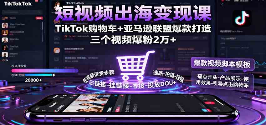 短视频出海变现课：TikTok购物车+亚马逊联盟爆款打造，三个视频爆粉2万+-淘秘副业