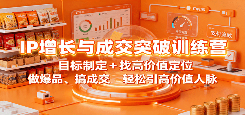 IP增长与成交突破训练营：目标制定+找高价值定位，做爆品、搞成交，轻松引高价值人脉-淘秘副业