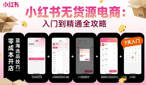 小红书无货源电商，入门到精通，开店+选品+笔记+剪辑+赛道+内容-淘秘副业