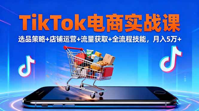 （16422期）TikTok电商实战课10月，选品策略+店铺运营+流量获取+全流程技能，月入5万+-淘秘副业