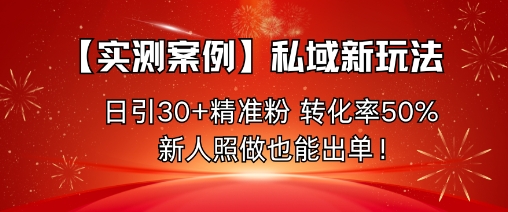 【实测案例】私域新玩法，日引30+精准粉，转化率50%，新人照做也能出单！-淘秘副业