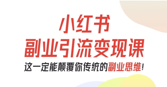 小红书副业引流变现课，从0-1跑通副业项目，这一定能颠覆你传统的副业思维-淘秘副业