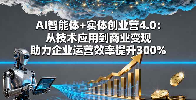 （16238期）AI智能体+实体创业营4.0：从技术应用到商业变现 助力企业运营效率提升300%-淘秘副业