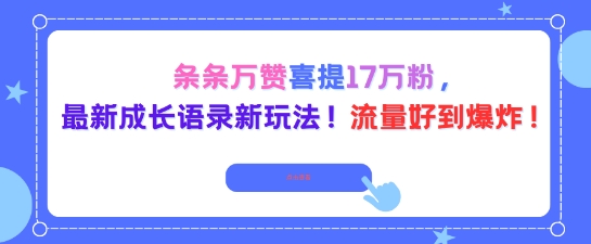 条条万赞喜提17W粉，最新成长语录新玩法，流量好到爆！-淘秘副业