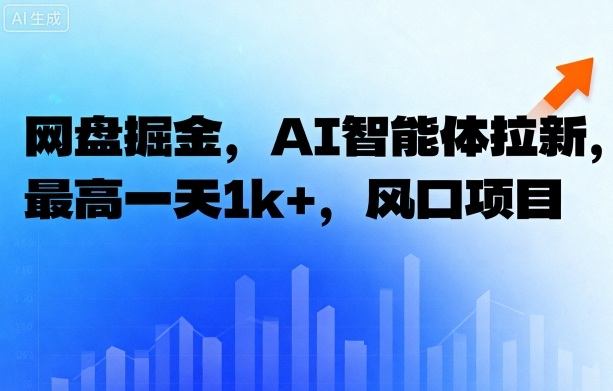 网盘掘金，AI智能体拉新，最高一天1k+，风口项目-淘秘副业