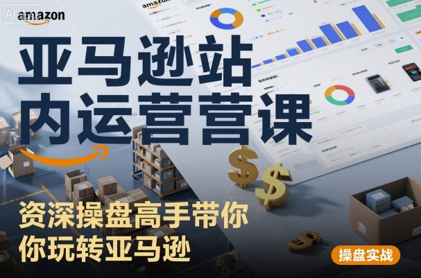亚马逊站内运营课：资深操盘高手带你玩转亚马逊-淘秘副业