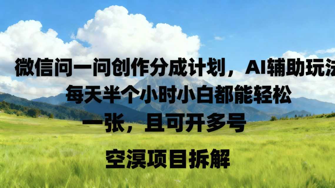 微信问一问创作者分成计划，AI辅助玩法，每天半小时小白都能轻松到手一张，且可开多号-淘秘副业