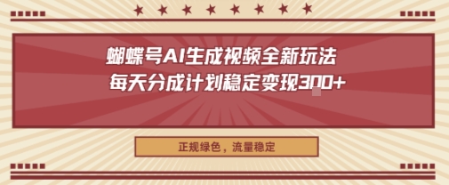 蝴蝶号AI生成视频全新玩法，每天分成计划稳定变现3张+，正规绿色，流量稳定-淘秘副业
