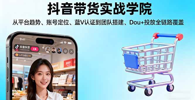 （16215期）抖音带货实战学院:从平台趋势/账号定位/蓝V认证到团队搭建/Dou+投放全链路-淘秘副业