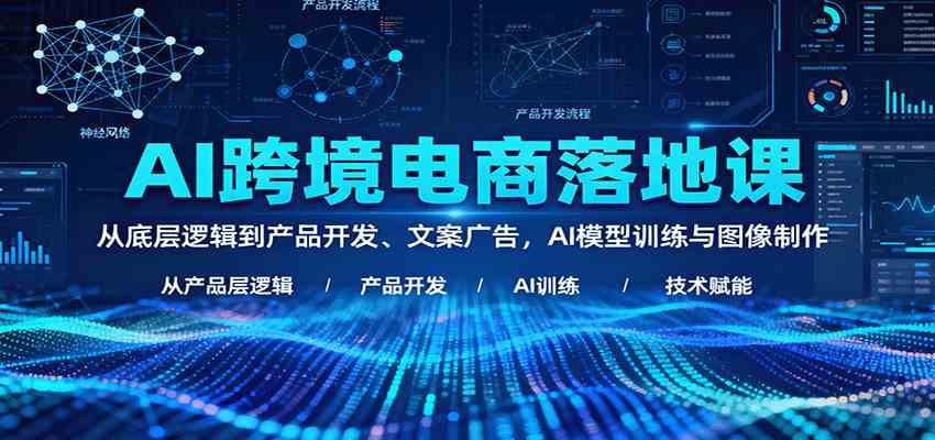 AI跨境电商落地课：从底层逻辑到产品开发、文案广告，AI模型训练与图像制作-淘秘副业