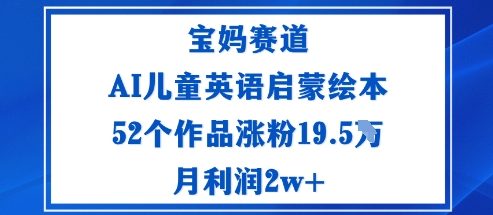 宝妈赛道：AI儿童英语启蒙绘本52个作品涨粉19.5W月利润2w+-淘秘副业