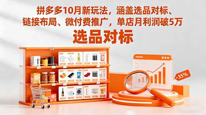 （16364期）拼多多10月新玩法，涵盖选品对标、链接布局、微付费推广，单店月利润破5万-淘秘副业