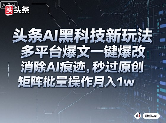 头条AI黑科技新玩法，多平台爆文一键爆改，消除AI痕迹，秒过原创，矩阵批量操作月入1w+【揭秘】-淘秘副业