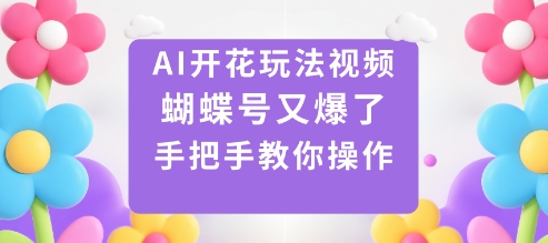 AI开花玩法视频，蝴蝶号又爆了，手把手教你操作-淘秘副业