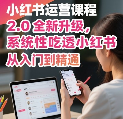 小红书运营课程2.0全新升级，从入门到精通，系统性吃透小红书-淘秘副业