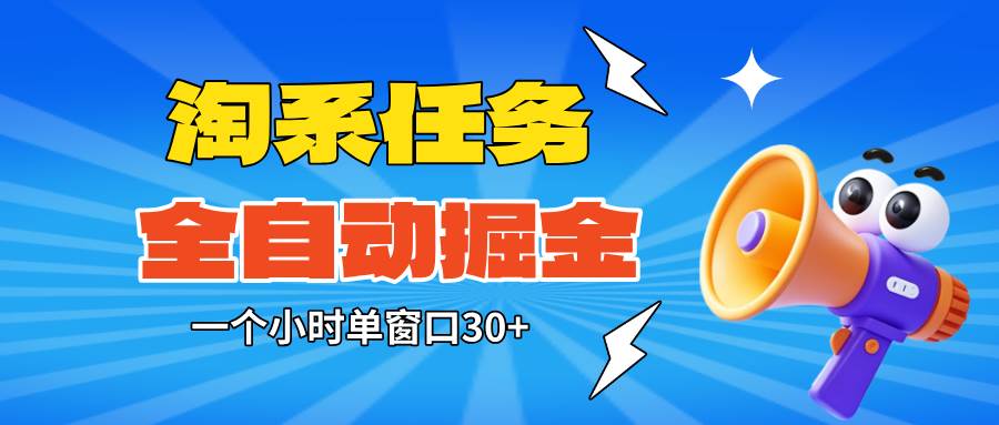 （16447期）淘系任务助手全自动掘金，单窗口一个小时30+~矩阵操作无需人工-淘秘副业