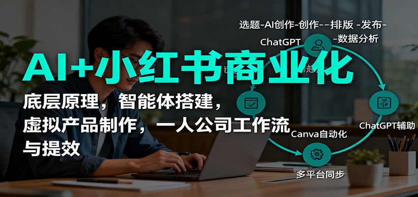AI+小红书商业化，底层原理，智能体搭建，虚拟产品制作，一人公司工作流与提效-淘秘副业