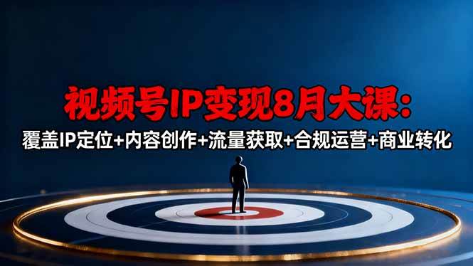 (16361期)视频号IP变现8月大课,覆盖IP定位+内容创作+流量获取+合规运营+商业转化