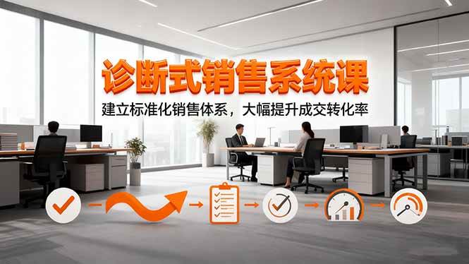 （16435期）诊断式销售系统课，建立标准化销售体系，大幅提升成交转化率-淘秘副业