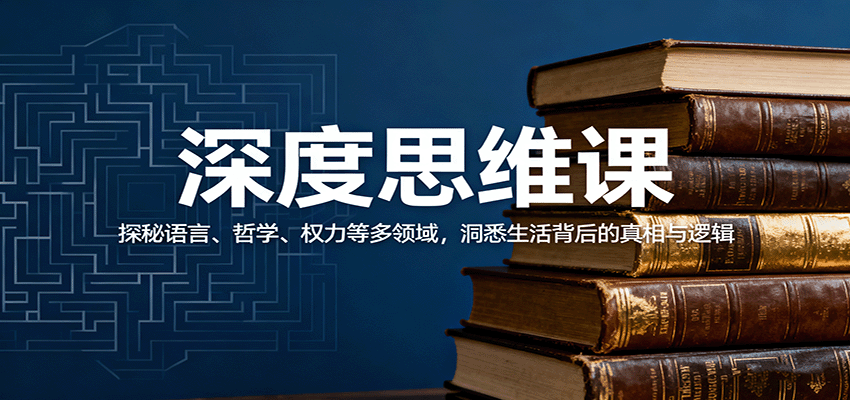 深度思维课：探秘语言、哲学、权力等多领域，洞悉生活背后的真相与逻辑-淘秘副业