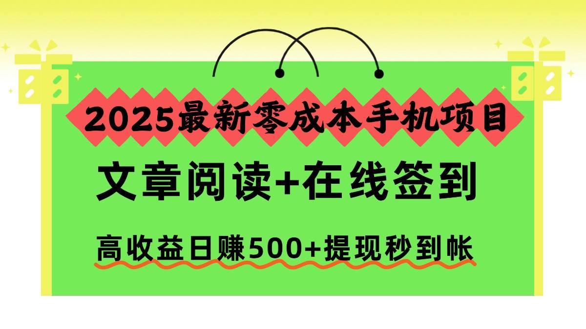 （16598期）2025最新零成本手机项目，文章阅读+在线签到，高收益日赚500+提现秒到帐-淘秘副业