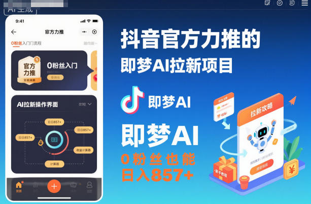 抖音官方力推的即梦AI拉新项目，0粉丝也能日入857+（附即梦AI拉新推广入口及教学）-淘秘副业