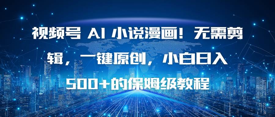 （16595期）视频号 AI 小说漫画！无需剪辑，一键原创，小白日入500+的保姆级教程-淘秘副业