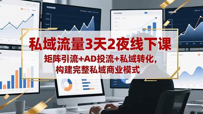 （16483期）私域流量3天2夜线下课，矩阵引流+AD投流+私域转化，构建完整私域商业模式-淘秘副业