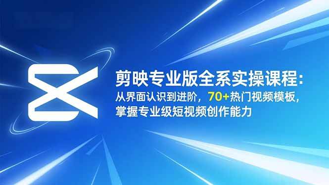 （16711期）剪映专业版全系实操课程：从界面认识到进阶，70+热门视频模板，掌握专业级短视频创作能力-淘秘副业