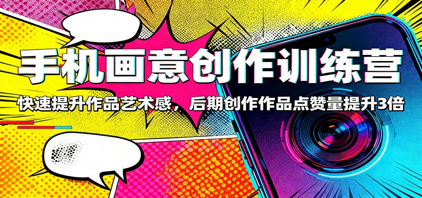 手机画意创作训练营：快速提升作品艺术感，后期创作作品点赞量提升3倍-淘秘副业