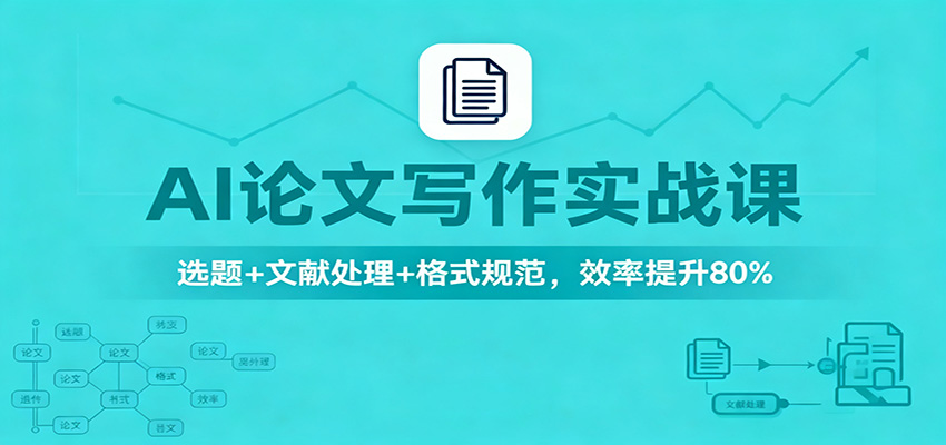 AI论文写作实战课：选题+文献处理+格式规范，效率提升80%-淘秘副业