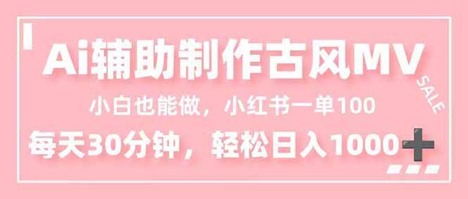（16676期）小白也能做！AI辅助制作古风MV，小红薯一单100，每天30分钟轻松日入1000+-淘秘副业