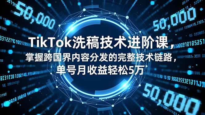 （16693期）TikTok洗稿技术进阶课，掌握跨国界内容分发的完整技术链路，单号月收益轻松5万-淘秘副业