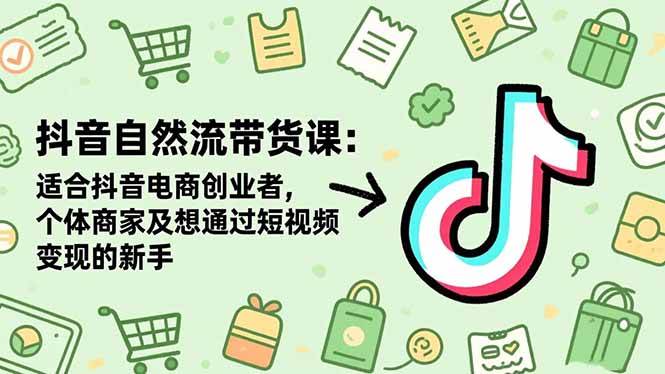 （16528期）抖音自然流带货课：适合抖音电商创业者,个体商家及想通过短视频变现的新手-淘秘副业