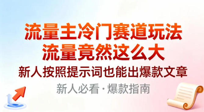 流量主冷门赛道玩法，流量竟然这么大，新人按照提示词也能出爆款文章-淘秘副业